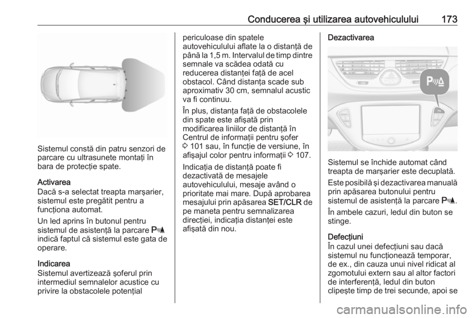 OPEL CORSA 2016 Manual de utilizare (in Romanian) Conducerea şi utilizarea autovehiculului173
Sistemul constă din patru senzori de
parcare cu ultrasunete montaţi în
bara de protecţie spate.
Activarea
Dacă s-a selectat treapta marşarier,
sistem OPEL CORSA 2016 Manual de utilizare (in Romanian) Conducerea şi utilizarea autovehiculului173
Sistemul constă din patru senzori de
parcare cu ultrasunete montaţi în
bara de protecţie spate.
Activarea
Dacă s-a selectat treapta marşarier,
sistem