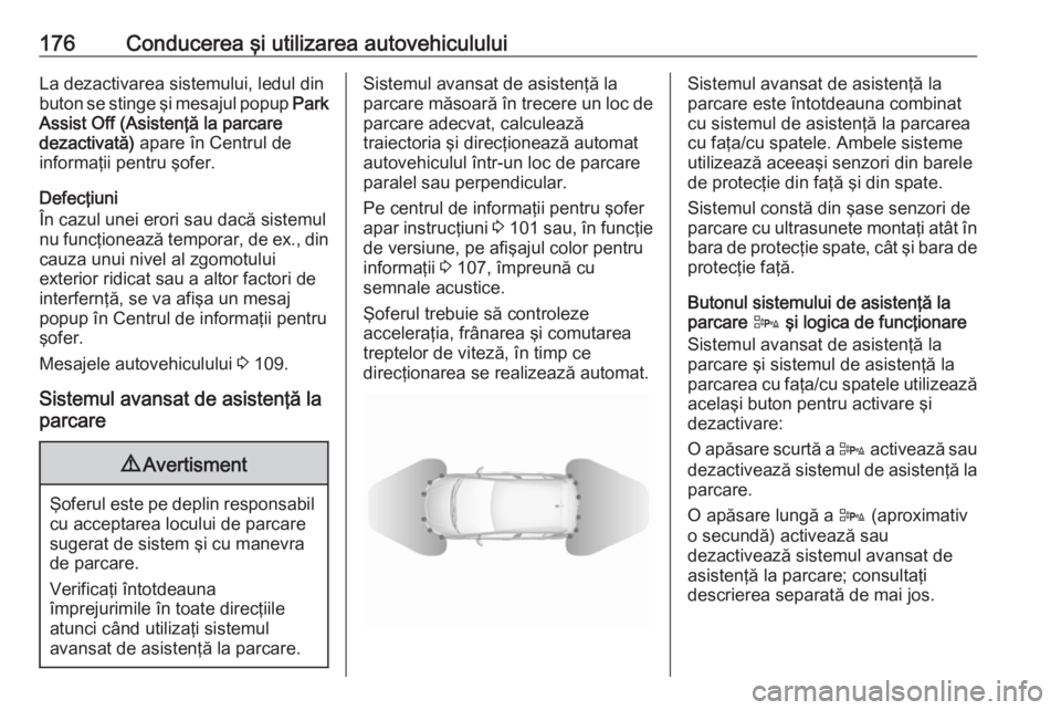 OPEL CORSA 2016 Manual de utilizare (in Romanian) 176Conducerea şi utilizarea autovehicululuiLa dezactivarea sistemului, ledul din
buton se stinge şi mesajul popup Park
Assist Off (Asistenţă la parcare
dezactivată) apare în Centrul de
informa OPEL CORSA 2016 Manual de utilizare (in Romanian) 176Conducerea şi utilizarea autovehicululuiLa dezactivarea sistemului, ledul din
buton se stinge şi mesajul popup Park
Assist Off (Asistenţă la parcare
dezactivată) apare în Centrul de
informa