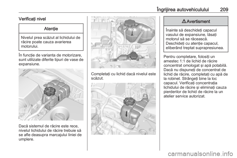 OPEL CORSA 2016 Manual de utilizare (in Romanian) Îngrijirea autovehiculului209Verificaţi nivelAtenţie
Nivelul prea scăzut al lichidului derăcire poate cauza avarierea
motorului.
În funcţie de varianta de motorizare,
sunt utilizate diferite ti OPEL CORSA 2016 Manual de utilizare (in Romanian) Îngrijirea autovehiculului209Verificaţi nivelAtenţie
Nivelul prea scăzut al lichidului derăcire poate cauza avarierea
motorului.
În funcţie de varianta de motorizare,
sunt utilizate diferite ti