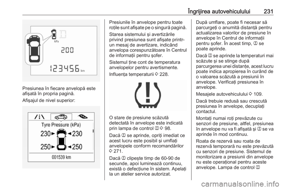 OPEL CORSA 2016 Manual de utilizare (in Romanian) Îngrijirea autovehiculului231
Presiunea în fiecare anvelopă este
afişată în propria pagină.
Afişajul de nivel superior:
Presiunile în anvelope pentru toate
roţile sunt afişate pe o singură OPEL CORSA 2016 Manual de utilizare (in Romanian) Îngrijirea autovehiculului231
Presiunea în fiecare anvelopă este
afişată în propria pagină.
Afişajul de nivel superior:
Presiunile în anvelope pentru toate
roţile sunt afişate pe o singură