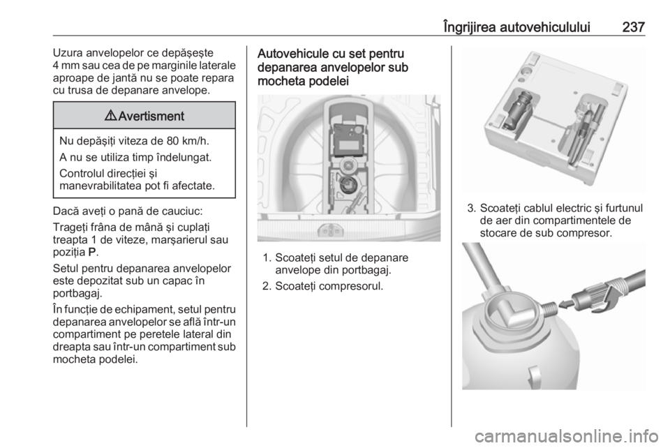 OPEL CORSA 2016 Manual de utilizare (in Romanian) Îngrijirea autovehiculului237Uzura anvelopelor ce depăşeşte
4 mm sau cea de pe marginile laterale
aproape de jantă nu se poate repara
cu trusa de depanare anvelope.9 Avertisment
Nu depăşiţi vi OPEL CORSA 2016 Manual de utilizare (in Romanian) Îngrijirea autovehiculului237Uzura anvelopelor ce depăşeşte
4 mm sau cea de pe marginile laterale
aproape de jantă nu se poate repara
cu trusa de depanare anvelope.9 Avertisment
Nu depăşiţi vi