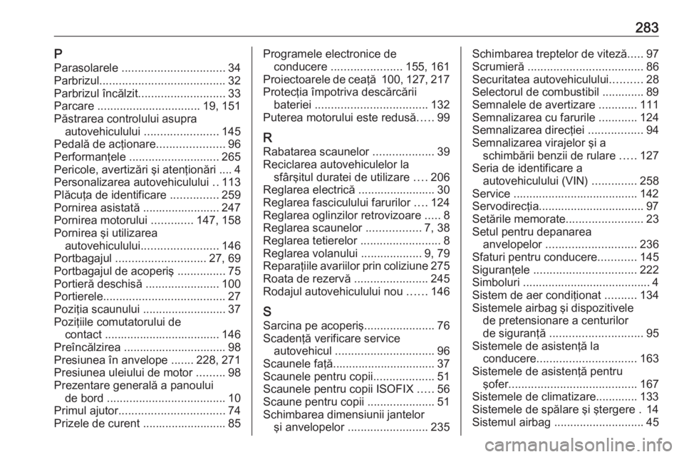 OPEL CORSA 2016  Manual de utilizare (in Romanian) 283PParasolarele  ................................ 34
Parbrizul ....................................... 32
Parbrizul încălzit ........................... 33
Parcare  ................................
