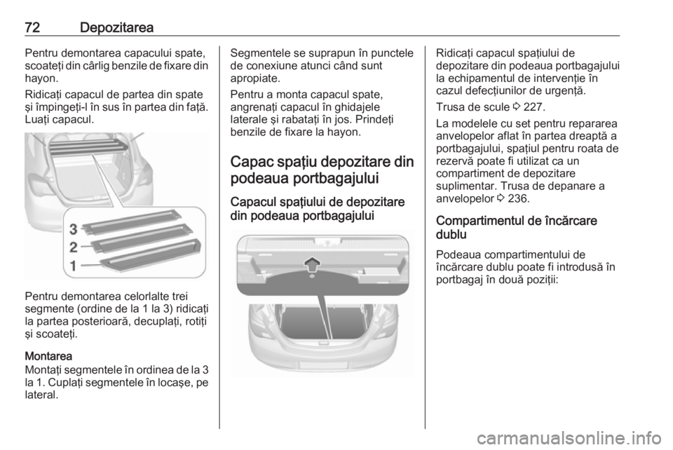 OPEL CORSA 2016  Manual de utilizare (in Romanian) 72DepozitareaPentru demontarea capacului spate,
scoateţi din cârlig benzile de fixare din hayon.
Ridicaţi capacul de partea din spate
şi împingeţi-l în sus în partea din faţă.
Luaţi capacul