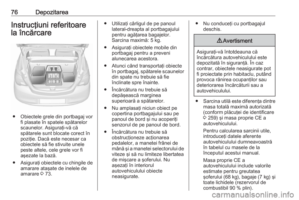 OPEL CORSA 2016 Manual de utilizare (in Romanian) 76DepozitareaInstrucţiuni referitoare
la încărcare
● Obiectele grele din portbagaj vor fi plasate în spatele spătarelor
scaunelor. Asiguraţi-vă că
spătarele sunt blocate corect în
poziţie OPEL CORSA 2016 Manual de utilizare (in Romanian) 76DepozitareaInstrucţiuni referitoare
la încărcare
● Obiectele grele din portbagaj vor fi plasate în spatele spătarelor
scaunelor. Asiguraţi-vă că
spătarele sunt blocate corect în
poziţie