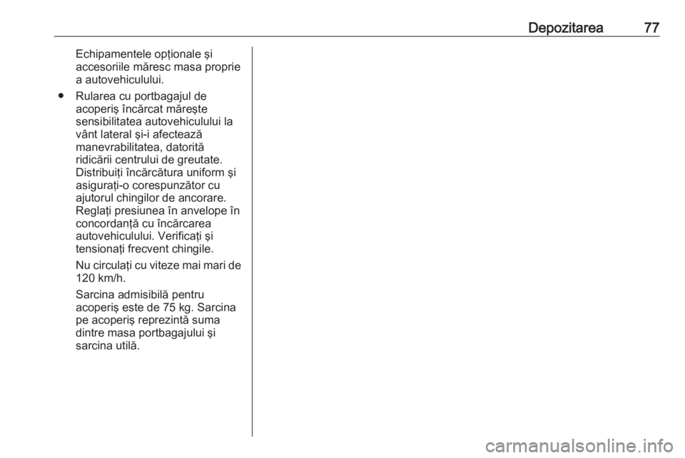 OPEL CORSA 2016 Manual de utilizare (in Romanian) Depozitarea77Echipamentele opţionale şi
accesoriile măresc masa proprie
a autovehiculului.
● Rularea cu portbagajul de acoperiş încărcat măreşte
sensibilitatea autovehiculului la
vânt later OPEL CORSA 2016 Manual de utilizare (in Romanian) Depozitarea77Echipamentele opţionale şi
accesoriile măresc masa proprie
a autovehiculului.
● Rularea cu portbagajul de acoperiş încărcat măreşte
sensibilitatea autovehiculului la
vânt later