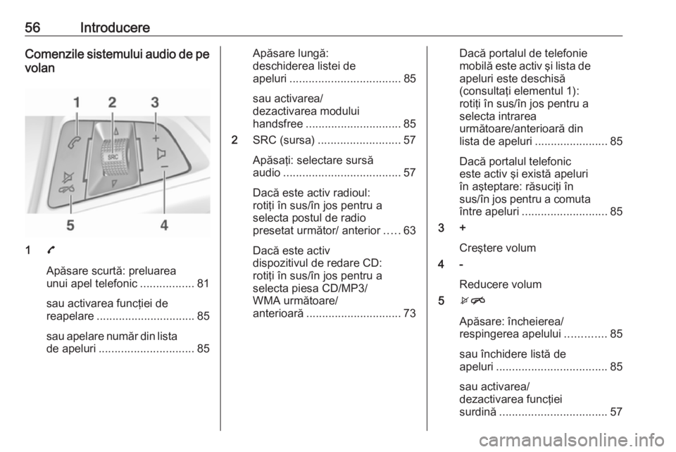 OPEL CORSA 2016.5 Manual pentru sistemul Infotainment (in Romanian) 56IntroducereComenzile sistemului audio de pevolan
1 7
Apăsare scurtă: preluarea
unui apel telefonic .................81
sau activarea funcţiei de
reapelare ............................... 85
sau a OPEL CORSA 2016.5 Manual pentru sistemul Infotainment (in Romanian) 56IntroducereComenzile sistemului audio de pevolan
1 7
Apăsare scurtă: preluarea
unui apel telefonic .................81
sau activarea funcţiei de
reapelare ............................... 85
sau a