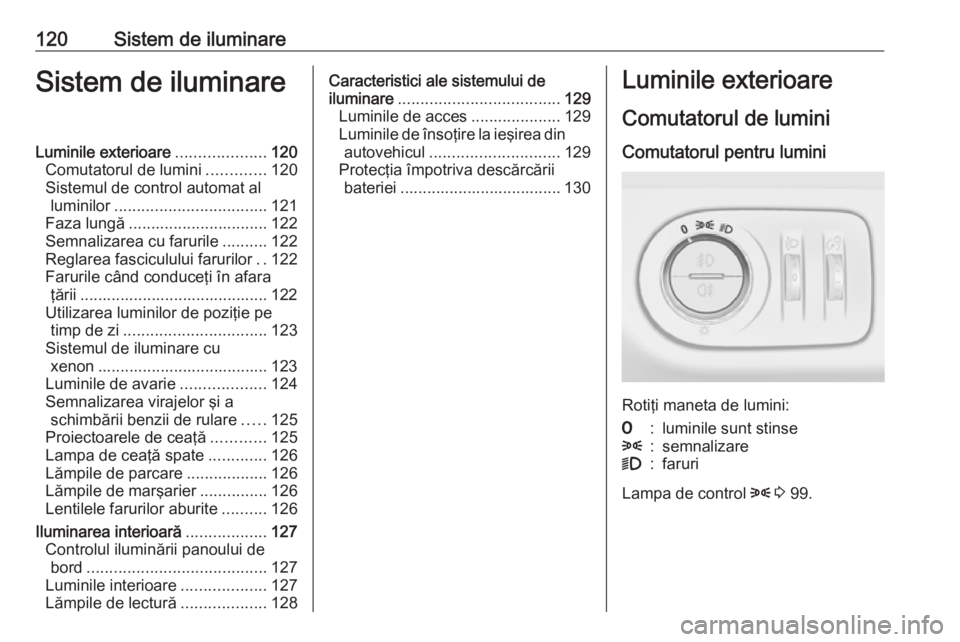 OPEL CORSA 2016.5  Manual de utilizare (in Romanian) 120Sistem de iluminareSistem de iluminareLuminile exterioare....................120
Comutatorul de lumini .............120
Sistemul de control automat al luminilor .................................. 1