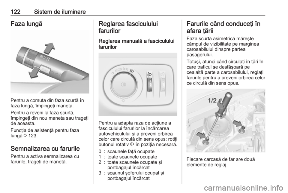 OPEL CORSA 2016.5  Manual de utilizare (in Romanian) 122Sistem de iluminareFaza lungă
Pentru a comuta din faza scurtă în
faza lungă, împingeţi maneta.
Pentru a reveni la faza scurtă,
împingeţi din nou maneta sau trageţi
de aceasta.
Funcţia de