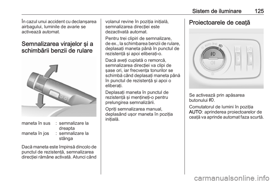 OPEL CORSA 2016.5  Manual de utilizare (in Romanian) Sistem de iluminare125În cazul unui accident cu declanşarea
airbagului, luminile de avarie se
activează automat.
Semnalizarea virajelor şi a schimbării benzii de rularemaneta în sus:semnalizare 