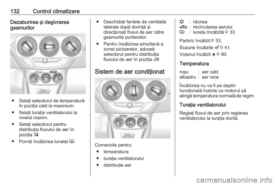 OPEL CORSA 2016.5 Manual de utilizare (in Romanian) 132Control climatizareDezaburirea şi degivrarea
geamurilor
● Setaţi selectorul de temperatură în poziţia cald la maximum.
● Setaţi turaţia ventilatorului la nivelul maxim.
● Setaţi selec OPEL CORSA 2016.5 Manual de utilizare (in Romanian) 132Control climatizareDezaburirea şi degivrarea
geamurilor
● Setaţi selectorul de temperatură în poziţia cald la maximum.
● Setaţi turaţia ventilatorului la nivelul maxim.
● Setaţi selec