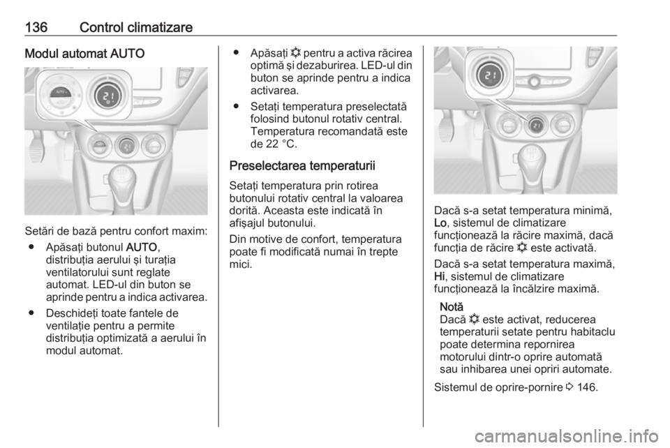 OPEL CORSA 2016.5 Manual de utilizare (in Romanian) 136Control climatizareModul automat AUTO
Setări de bază pentru confort maxim:● Apăsaţi butonul AUTO,
distribuţia aerului şi turaţia
ventilatorului sunt reglate
automat. LED-ul din buton se
a OPEL CORSA 2016.5 Manual de utilizare (in Romanian) 136Control climatizareModul automat AUTO
Setări de bază pentru confort maxim:● Apăsaţi butonul AUTO,
distribuţia aerului şi turaţia
ventilatorului sunt reglate
automat. LED-ul din buton se
a