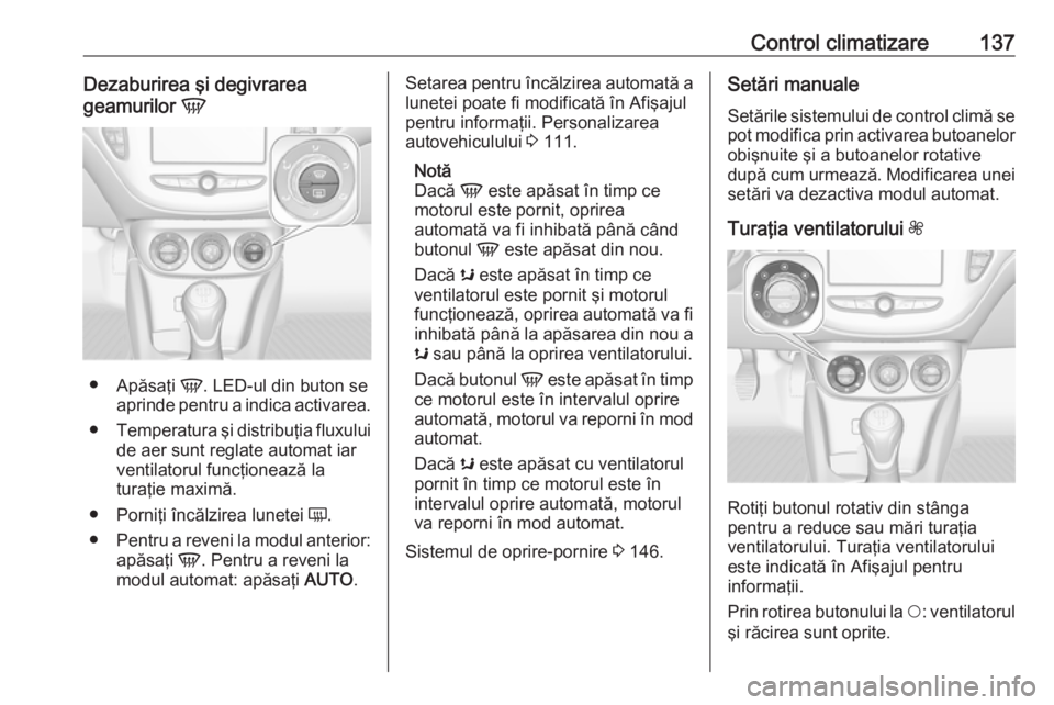 OPEL CORSA 2016.5 Manual de utilizare (in Romanian) Control climatizare137Dezaburirea şi degivrareageamurilor V
●
Apăsaţi V. LED-ul din buton se
aprinde pentru a indica activarea.
● Temperatura şi distribuţia fluxului
de aer sunt reglate aut OPEL CORSA 2016.5 Manual de utilizare (in Romanian) Control climatizare137Dezaburirea şi degivrareageamurilor V
●
Apăsaţi V. LED-ul din buton se
aprinde pentru a indica activarea.
● Temperatura şi distribuţia fluxului
de aer sunt reglate aut