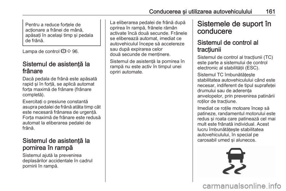OPEL CORSA 2016.5 Manual de utilizare (in Romanian) Conducerea şi utilizarea autovehiculului161Pentru a reduce forţele de
acţionare a frânei de mână,
apăsaţi în acelaşi timp şi pedala
de frână.
Lampa de control R 3 96.
Sistemul de asiste OPEL CORSA 2016.5 Manual de utilizare (in Romanian) Conducerea şi utilizarea autovehiculului161Pentru a reduce forţele de
acţionare a frânei de mână,
apăsaţi în acelaşi timp şi pedala
de frână.
Lampa de control R 3 96.
Sistemul de asiste