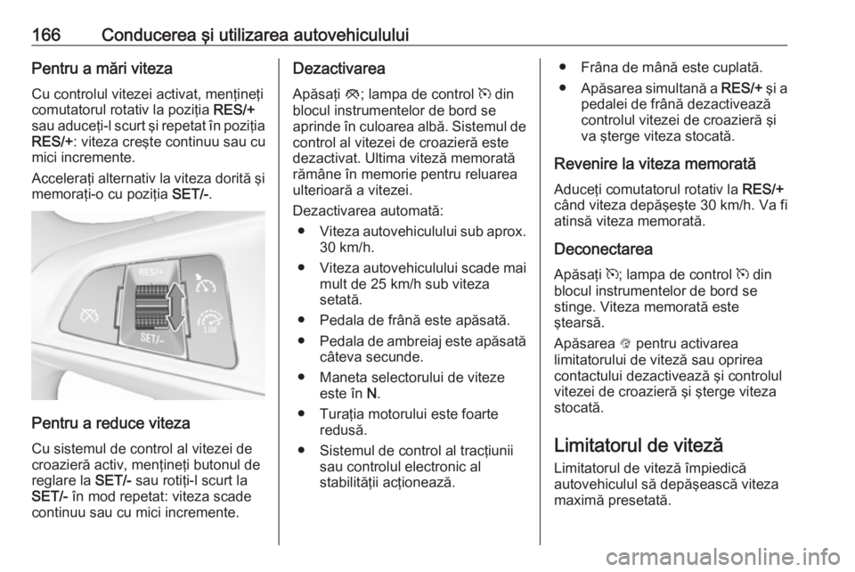 OPEL CORSA 2016.5 Manual de utilizare (in Romanian) 166Conducerea şi utilizarea autovehicululuiPentru a mări viteza
Cu controlul vitezei activat, menţineţi
comutatorul rotativ la poziţia RES/+
sau aduceţi-l scurt şi repetat în poziţia
RES/+ : OPEL CORSA 2016.5 Manual de utilizare (in Romanian) 166Conducerea şi utilizarea autovehicululuiPentru a mări viteza
Cu controlul vitezei activat, menţineţi
comutatorul rotativ la poziţia RES/+
sau aduceţi-l scurt şi repetat în poziţia
RES/+ :