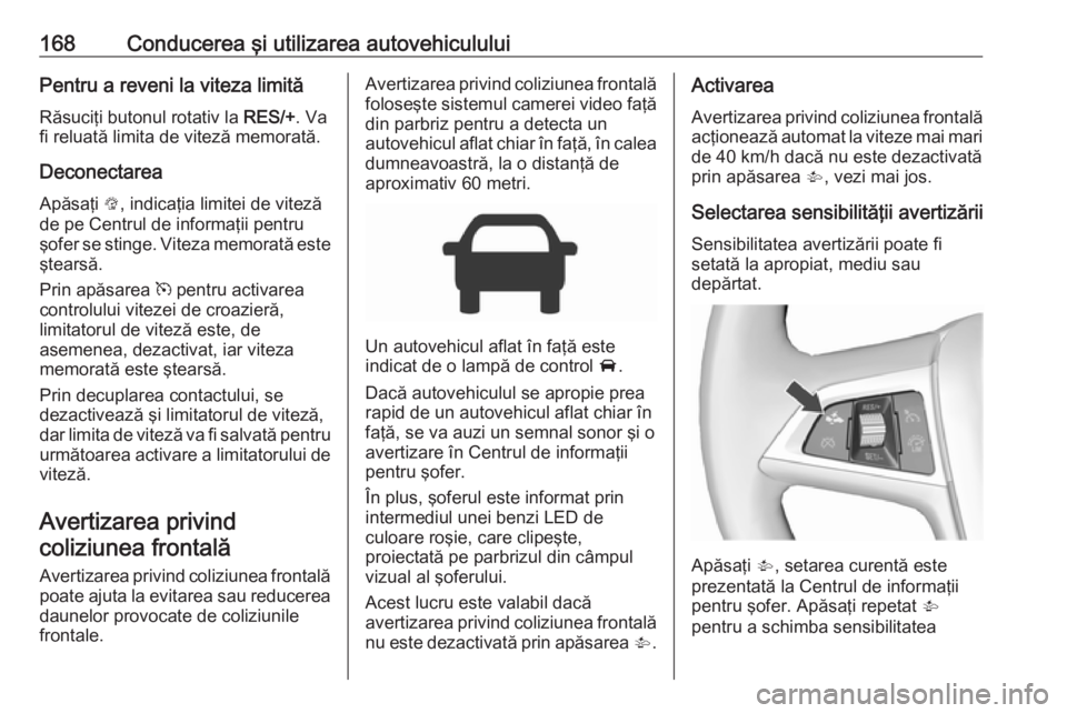OPEL CORSA 2016.5 Manual de utilizare (in Romanian) 168Conducerea şi utilizarea autovehicululuiPentru a reveni la viteza limită
Răsuciţi butonul rotativ la RES/+. Va
fi reluată limita de viteză memorată.
Deconectarea Apăsaţi L, indicaţia li OPEL CORSA 2016.5 Manual de utilizare (in Romanian) 168Conducerea şi utilizarea autovehicululuiPentru a reveni la viteza limită
Răsuciţi butonul rotativ la RES/+. Va
fi reluată limita de viteză memorată.
Deconectarea Apăsaţi L, indicaţia li