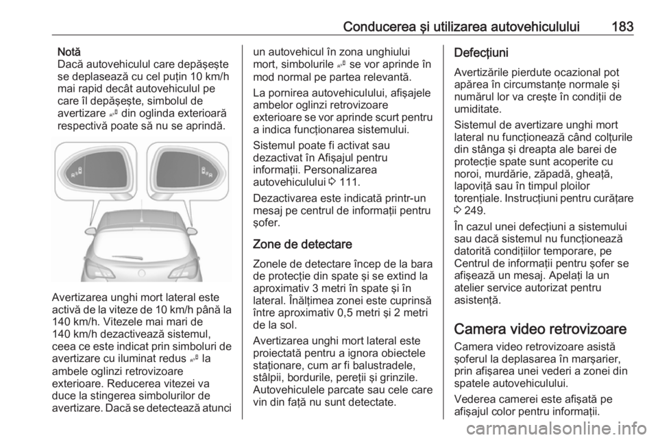 OPEL CORSA 2016.5 Manual de utilizare (in Romanian) Conducerea şi utilizarea autovehiculului183Notă
Dacă autovehiculul care depăşeşte
se deplasează cu cel puţin 10 km/h
mai rapid decât autovehiculul pe
care îl depăşeşte, simbolul de
averti OPEL CORSA 2016.5 Manual de utilizare (in Romanian) Conducerea şi utilizarea autovehiculului183Notă
Dacă autovehiculul care depăşeşte
se deplasează cu cel puţin 10 km/h
mai rapid decât autovehiculul pe
care îl depăşeşte, simbolul de
averti