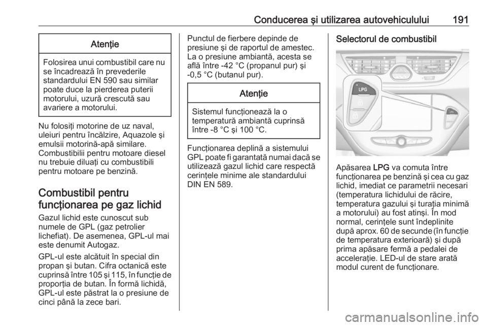 OPEL CORSA 2016.5 Manual de utilizare (in Romanian) Conducerea şi utilizarea autovehiculului191Atenţie
Folosirea unui combustibil care nuse încadrează în prevederile
standardului EN 590 sau similar
poate duce la pierderea puterii
motorului, uzură OPEL CORSA 2016.5 Manual de utilizare (in Romanian) Conducerea şi utilizarea autovehiculului191Atenţie
Folosirea unui combustibil care nuse încadrează în prevederile
standardului EN 590 sau similar
poate duce la pierderea puterii
motorului, uzură