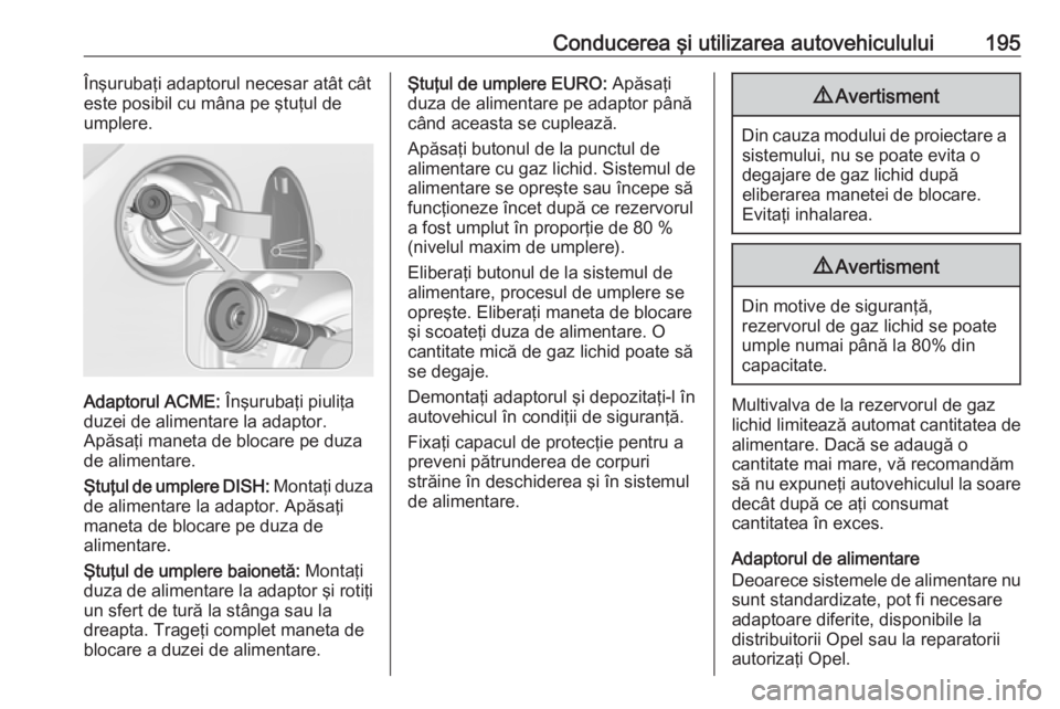 OPEL CORSA 2016.5 Manual de utilizare (in Romanian) Conducerea şi utilizarea autovehiculului195Înşurubaţi adaptorul necesar atât cât
este posibil cu mâna pe ştuţul de
umplere.
Adaptorul ACME: Înşurubaţi piuliţa
duzei de alimentare la adap OPEL CORSA 2016.5 Manual de utilizare (in Romanian) Conducerea şi utilizarea autovehiculului195Înşurubaţi adaptorul necesar atât cât
este posibil cu mâna pe ştuţul de
umplere.
Adaptorul ACME: Înşurubaţi piuliţa
duzei de alimentare la adap