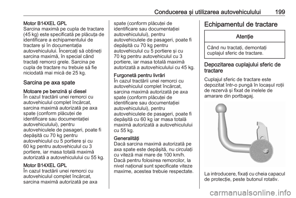 OPEL CORSA 2016.5 Manual de utilizare (in Romanian) Conducerea şi utilizarea autovehiculului199Motor B14XEL GPL
Sarcina maximă pe cupla de tractare
( 45 kg) este specificată pe plăcuţa de
identificare a echipamentului de
tractare şi în documenta OPEL CORSA 2016.5 Manual de utilizare (in Romanian) Conducerea şi utilizarea autovehiculului199Motor B14XEL GPL
Sarcina maximă pe cupla de tractare
( 45 kg) este specificată pe plăcuţa de
identificare a echipamentului de
tractare şi în documenta