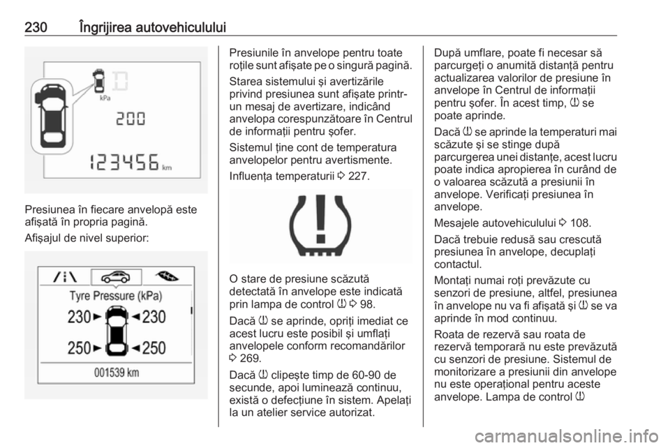 OPEL CORSA 2016.5  Manual de utilizare (in Romanian) 230Îngrijirea autovehiculului
Presiunea în fiecare anvelopă este
afişată în propria pagină.
Afişajul de nivel superior:
Presiunile în anvelope pentru toate
roţile sunt afişate pe o singură
