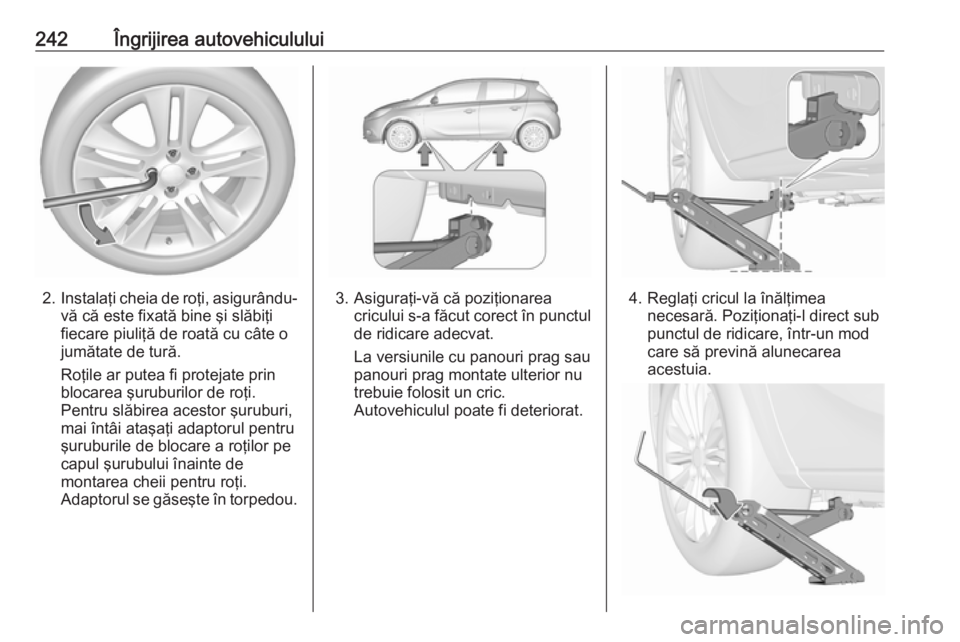OPEL CORSA 2016.5 Manual de utilizare (in Romanian) 242Îngrijirea autovehiculului
2.Instalaţi cheia de roţi, asigurându-
vă că este fixată bine şi slăbiţi
fiecare piuliţă de roată cu câte o
jumătate de tură.
Roţile ar putea fi protejat OPEL CORSA 2016.5 Manual de utilizare (in Romanian) 242Îngrijirea autovehiculului
2.Instalaţi cheia de roţi, asigurându-
vă că este fixată bine şi slăbiţi
fiecare piuliţă de roată cu câte o
jumătate de tură.
Roţile ar putea fi protejat