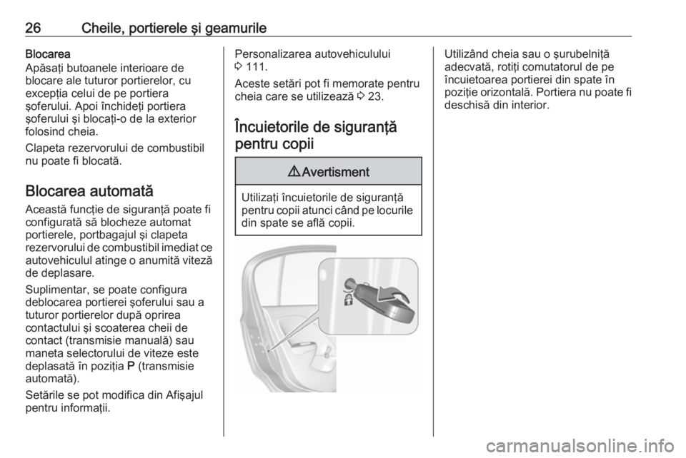 OPEL CORSA 2016.5  Manual de utilizare (in Romanian) 26Cheile, portierele şi geamurileBlocarea
Apăsaţi butoanele interioare de
blocare ale tuturor portierelor, cu
excepţia celui de pe portiera
şoferului. Apoi închideţi portiera
şoferului şi blo