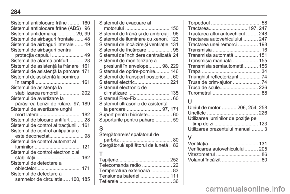 OPEL CORSA 2016.5 Manual de utilizare (in Romanian) 284Sistemul antiblocare frâne .........160
Sistemul antiblocare frâne (ABS) 96
Sistemul antidemaraj .............29, 99
Sistemul de airbaguri frontale ......48
Sistemul de airbaguri laterale ... OPEL CORSA 2016.5 Manual de utilizare (in Romanian) 284Sistemul antiblocare frâne .........160
Sistemul antiblocare frâne (ABS) 96
Sistemul antidemaraj .............29, 99
Sistemul de airbaguri frontale ......48
Sistemul de airbaguri laterale ...