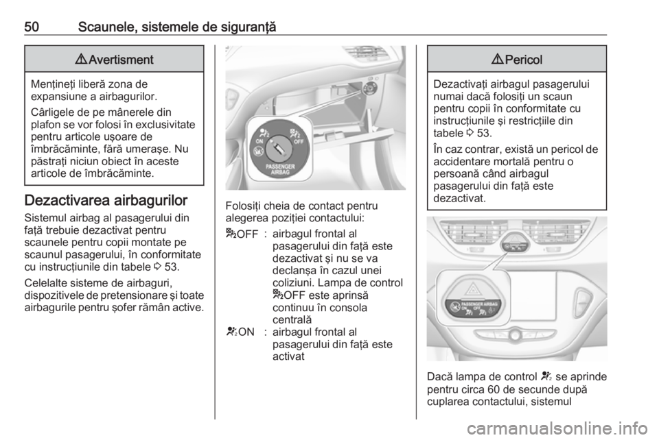 OPEL CORSA 2016.5  Manual de utilizare (in Romanian) 50Scaunele, sistemele de siguranţă9Avertisment
Menţineţi liberă zona de
expansiune a airbagurilor.
Cârligele de pe mânerele din
plafon se vor folosi în exclusivitate pentru articole uşoare de