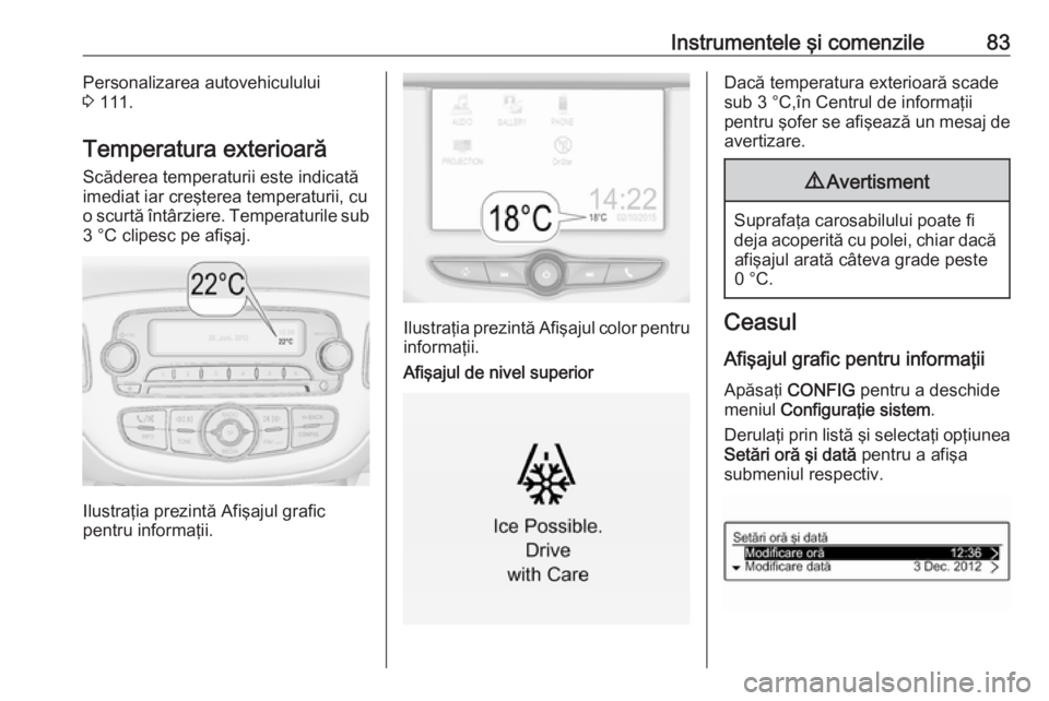 OPEL CORSA 2016.5  Manual de utilizare (in Romanian) Instrumentele şi comenzile83Personalizarea autovehiculului
3  111.
Temperatura exterioară
Scăderea temperaturii este indicată imediat iar creşterea temperaturii, cu
o scurtă întârziere. Temper