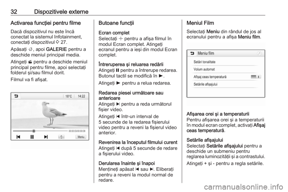 OPEL CORSA 2017  Manual pentru sistemul Infotainment (in Romanian) 32Dispozitivele externeActivarea funcţiei pentru filmeDacă dispozitivul nu este încă
conectat la sistemul Infotainment,
conectaţi dispozitivul  3 27.
Apăsaţi  ;, apoi  GALERIE  pentru a
deschid