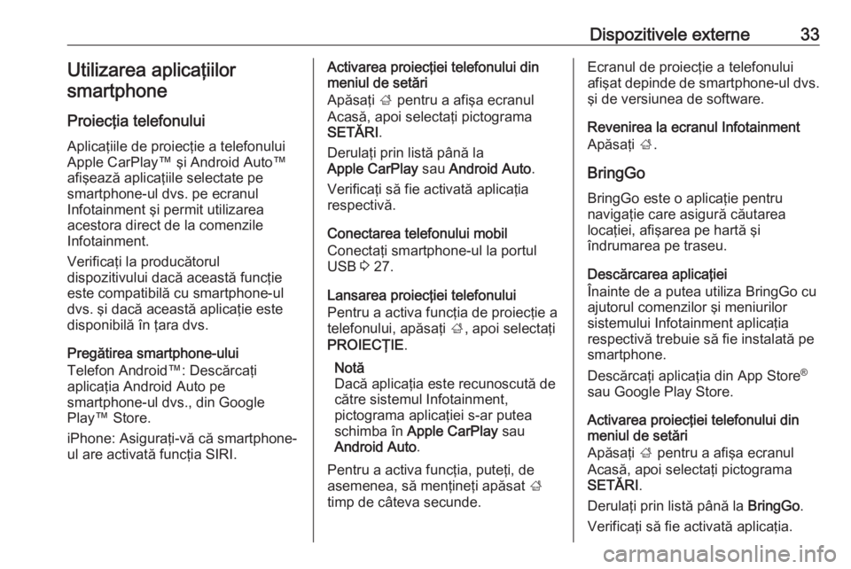 OPEL CORSA 2017  Manual pentru sistemul Infotainment (in Romanian) Dispozitivele externe33Utilizarea aplicaţiilorsmartphone
Proiecţia telefonului
Aplicaţiile de proiecţie a telefonului
Apple CarPlay™ şi Android Auto™
afişează aplicaţiile selectate pe
smar