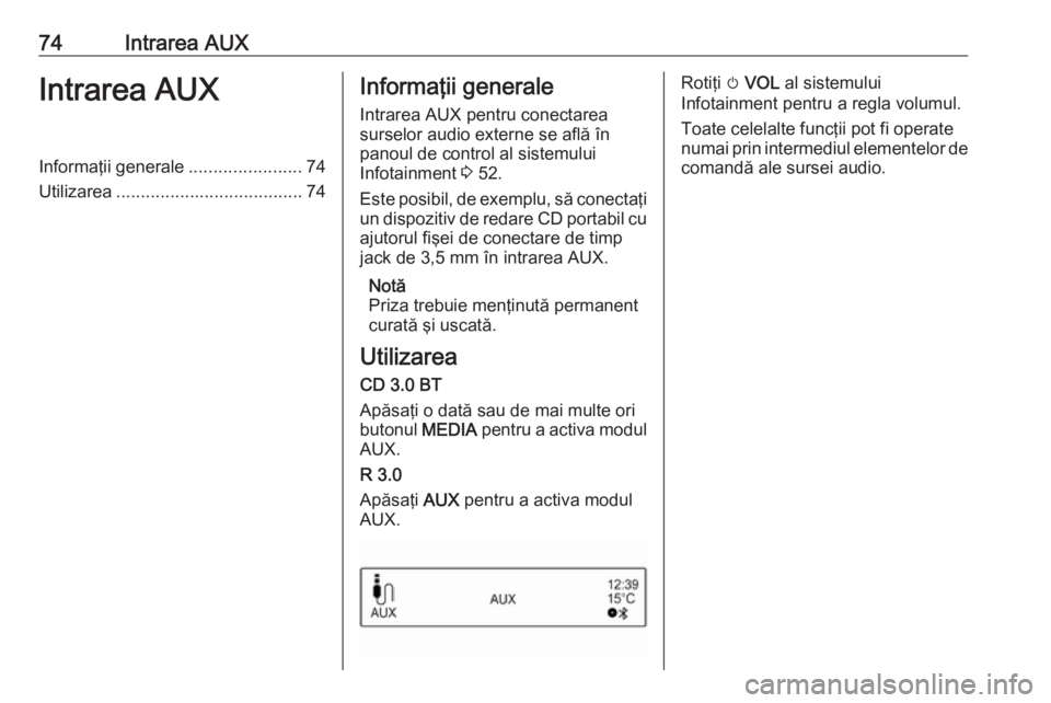 OPEL CORSA 2017 Manual pentru sistemul Infotainment (in Romanian) 74Intrarea AUXIntrarea AUXInformaţii generale.......................74
Utilizarea ...................................... 74Informaţii generale
Intrarea AUX pentru conectarea
surselor audio externe s OPEL CORSA 2017 Manual pentru sistemul Infotainment (in Romanian) 74Intrarea AUXIntrarea AUXInformaţii generale.......................74
Utilizarea ...................................... 74Informaţii generale
Intrarea AUX pentru conectarea
surselor audio externe s