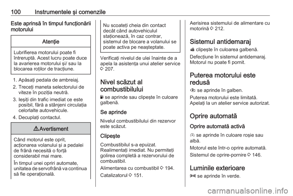 OPEL CORSA 2017 Manual de utilizare (in Romanian) 100Instrumentele şi comenzileEste aprinsă în timpul funcţionării
motoruluiAtenţie
Lubrifierea motorului poate fi
întreruptă. Acest lucru poate duce la avarierea motorului şi/ sau la
blocarea OPEL CORSA 2017 Manual de utilizare (in Romanian) 100Instrumentele şi comenzileEste aprinsă în timpul funcţionării
motoruluiAtenţie
Lubrifierea motorului poate fi
întreruptă. Acest lucru poate duce la avarierea motorului şi/ sau la
blocarea
