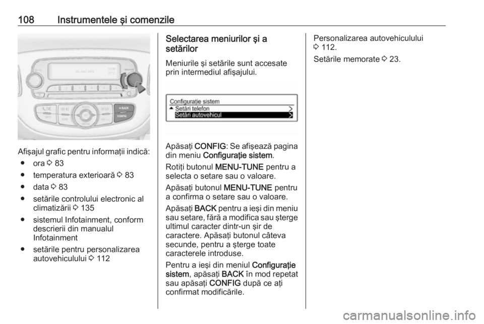 OPEL CORSA 2017 Manual de utilizare (in Romanian) 108Instrumentele şi comenzile
Afişajul grafic pentru informaţii indică:● ora 3 83
● temperatura exterioară 3 83
● data 3 83
● setările controlului electronic al climatizării 3 135
OPEL CORSA 2017 Manual de utilizare (in Romanian) 108Instrumentele şi comenzile
Afişajul grafic pentru informaţii indică:● ora 3 83
● temperatura exterioară 3 83
● data 3 83
● setările controlului electronic al climatizării 3 135