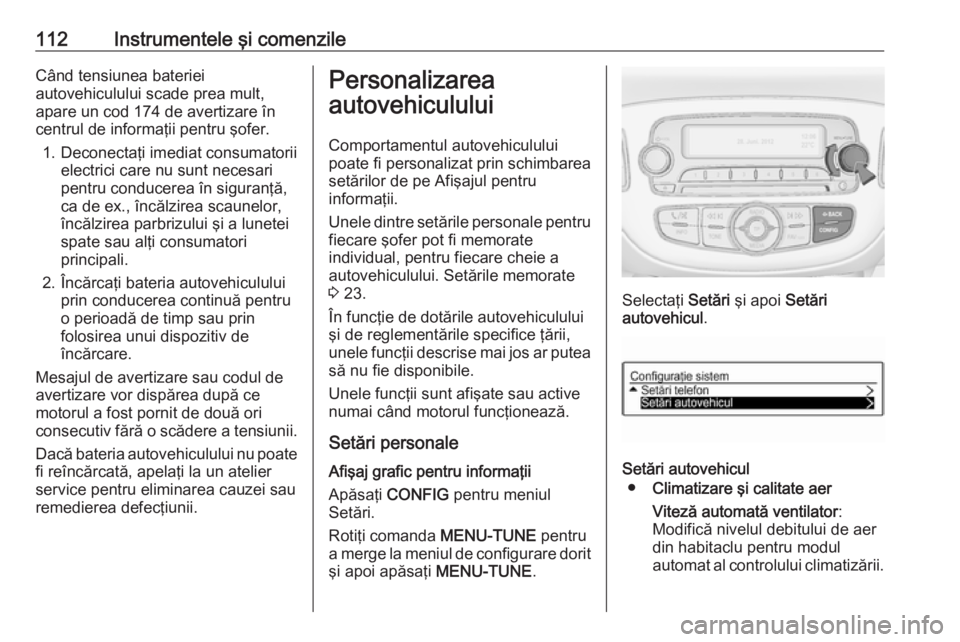 OPEL CORSA 2017 Manual de utilizare (in Romanian) 112Instrumentele şi comenzileCând tensiunea bateriei
autovehiculului scade prea mult,
apare un cod 174 de avertizare în
centrul de informaţii pentru şofer.
1. Deconectaţi imediat consumatorii el OPEL CORSA 2017 Manual de utilizare (in Romanian) 112Instrumentele şi comenzileCând tensiunea bateriei
autovehiculului scade prea mult,
apare un cod 174 de avertizare în
centrul de informaţii pentru şofer.
1. Deconectaţi imediat consumatorii el