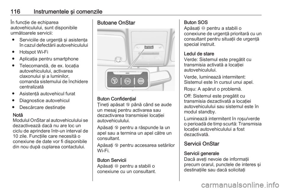 OPEL CORSA 2017  Manual de utilizare (in Romanian) 116Instrumentele şi comenzileÎn funcţie de echiparea
autovehiculului, sunt disponibile
următoarele servicii:
● Serviciile de urgenţă şi asistenţa în cazul defectării autovehiculului
● Ho