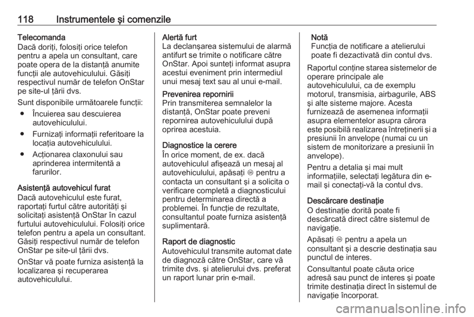 OPEL CORSA 2017  Manual de utilizare (in Romanian) 118Instrumentele şi comenzileTelecomanda
Dacă doriţi, folosiţi orice telefon
pentru a apela un consultant, care
poate opera de la distanţă anumite
funcţii ale autovehiculului. Găsiţi
respecti