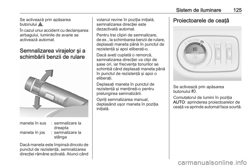 OPEL CORSA 2017 Manual de utilizare (in Romanian) Sistem de iluminare125Se activează prin apăsarea
butonului ¨.
În cazul unui accident cu declanşarea
airbagului, luminile de avarie se
activează automat.
Semnalizarea virajelor şi a schimbării OPEL CORSA 2017 Manual de utilizare (in Romanian) Sistem de iluminare125Se activează prin apăsarea
butonului ¨.
În cazul unui accident cu declanşarea
airbagului, luminile de avarie se
activează automat.
Semnalizarea virajelor şi a schimbării