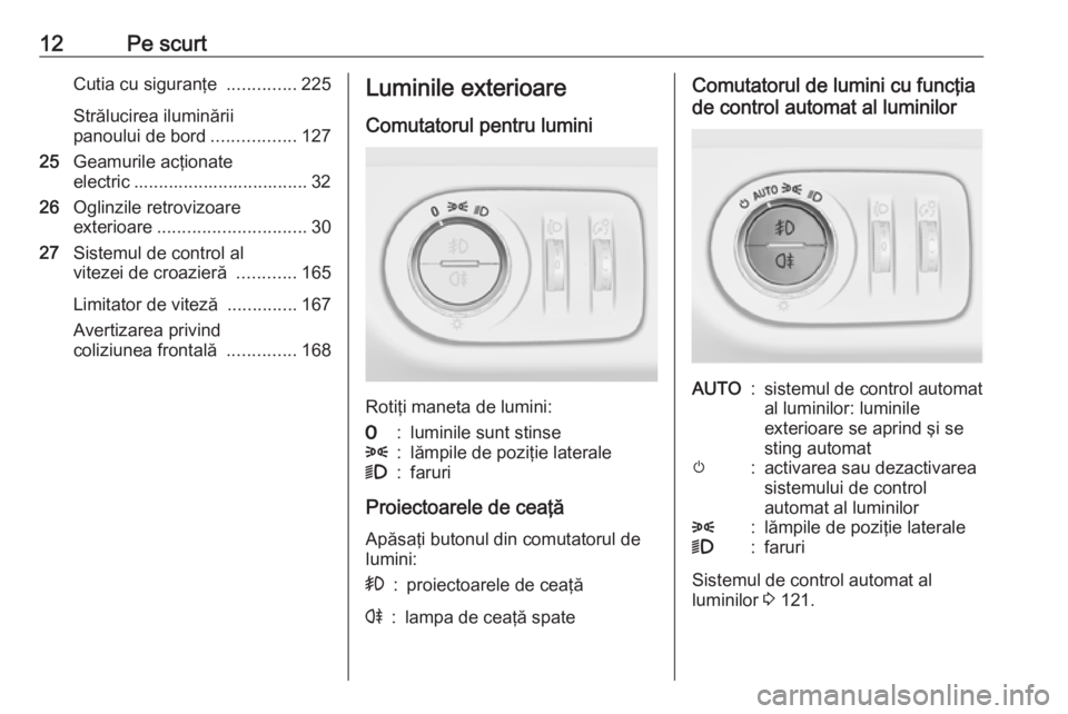 OPEL CORSA 2017 Manual de utilizare (in Romanian) 12Pe scurtCutia cu siguranţe ..............225
Strălucirea iluminării
panoului de bord .................127
25 Geamurile acţionate
electric ................................... 32
26 Oglinzile retr OPEL CORSA 2017 Manual de utilizare (in Romanian) 12Pe scurtCutia cu siguranţe ..............225
Strălucirea iluminării
panoului de bord .................127
25 Geamurile acţionate
electric ................................... 32
26 Oglinzile retr