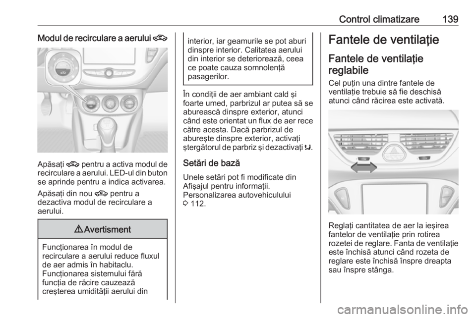 OPEL CORSA 2017 Manual de utilizare (in Romanian) Control climatizare139Modul de recirculare a aerului 4
Apăsaţi 4 pentru a activa modul de
recirculare a aerului. LED-ul din buton se aprinde pentru a indica activarea.
Apăsaţi din nou 4 pentru a
OPEL CORSA 2017 Manual de utilizare (in Romanian) Control climatizare139Modul de recirculare a aerului 4
Apăsaţi 4 pentru a activa modul de
recirculare a aerului. LED-ul din buton se aprinde pentru a indica activarea.
Apăsaţi din nou 4 pentru a