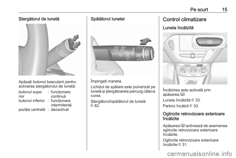 OPEL CORSA 2017  Manual de utilizare (in Romanian) Pe scurt15Ştergătorul de lunetă
Apăsaţi butonul basculant pentru
activarea ştergătorului de lunetă:
butonul supe‐
rior:funcţionare
continuăbutonul inferior:funcţionare
intermitentăpoziţ
