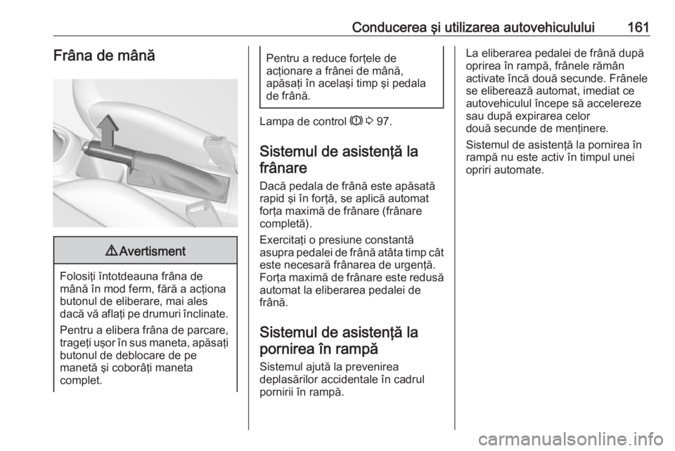 OPEL CORSA 2017 Manual de utilizare (in Romanian) Conducerea şi utilizarea autovehiculului161Frâna de mână9Avertisment
Folosiţi întotdeauna frâna de
mână în mod ferm, fără a acţiona butonul de eliberare, mai ales
dacă vă aflaţi pe dru OPEL CORSA 2017 Manual de utilizare (in Romanian) Conducerea şi utilizarea autovehiculului161Frâna de mână9Avertisment
Folosiţi întotdeauna frâna de
mână în mod ferm, fără a acţiona butonul de eliberare, mai ales
dacă vă aflaţi pe dru