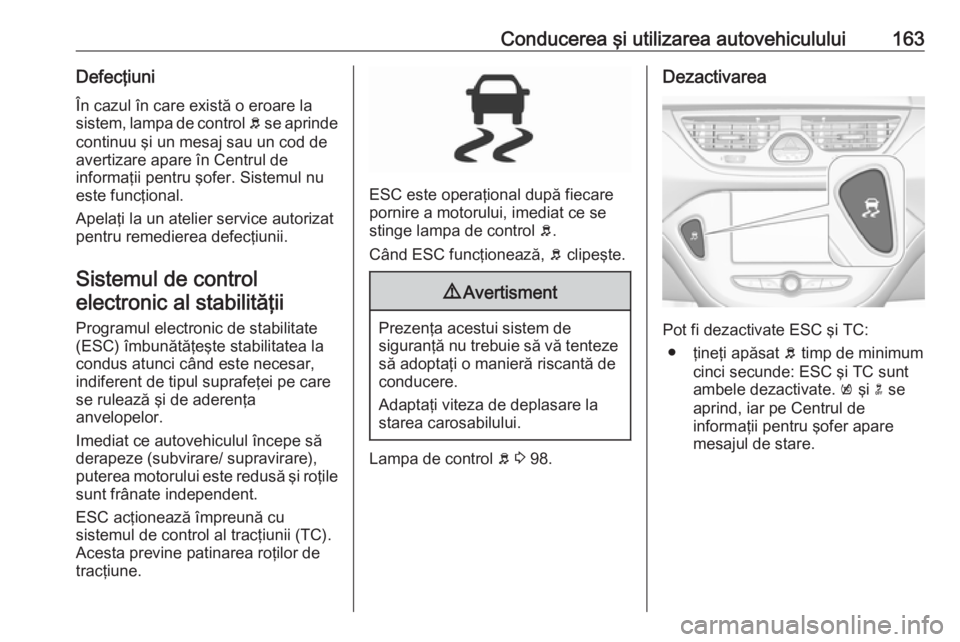 OPEL CORSA 2017 Manual de utilizare (in Romanian) Conducerea şi utilizarea autovehiculului163Defecţiuni
În cazul în care există o eroare la
sistem, lampa de control b se aprinde
continuu şi un mesaj sau un cod de
avertizare apare în Centrul d OPEL CORSA 2017 Manual de utilizare (in Romanian) Conducerea şi utilizarea autovehiculului163Defecţiuni
În cazul în care există o eroare la
sistem, lampa de control b se aprinde
continuu şi un mesaj sau un cod de
avertizare apare în Centrul d