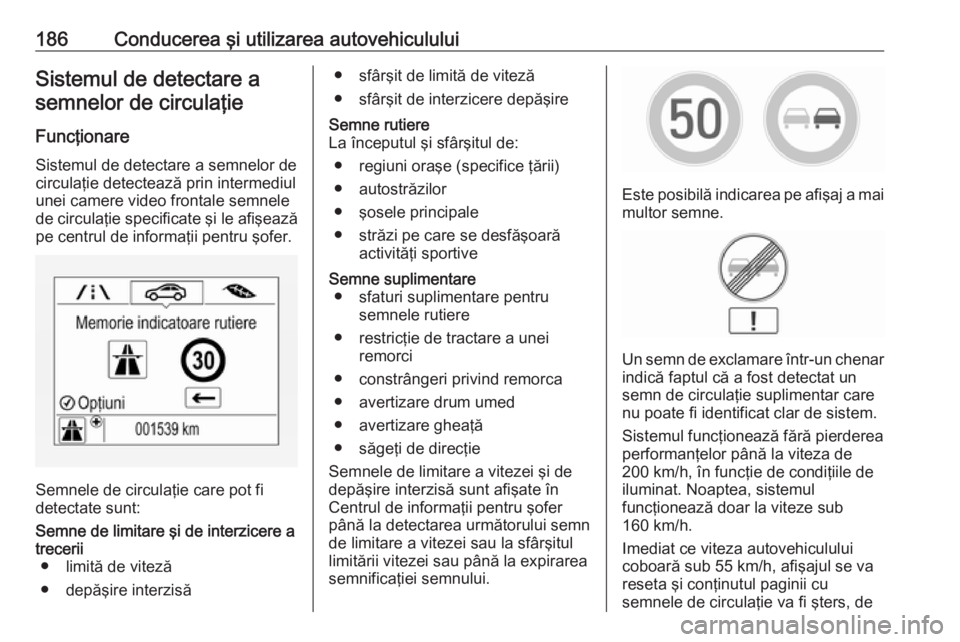 OPEL CORSA 2017 Manual de utilizare (in Romanian) 186Conducerea şi utilizarea autovehicululuiSistemul de detectare asemnelor de circulaţie
Funcţionare Sistemul de detectare a semnelor de
circulaţie detectează prin intermediul
unei camere video f OPEL CORSA 2017 Manual de utilizare (in Romanian) 186Conducerea şi utilizarea autovehicululuiSistemul de detectare asemnelor de circulaţie
Funcţionare Sistemul de detectare a semnelor de
circulaţie detectează prin intermediul
unei camere video f