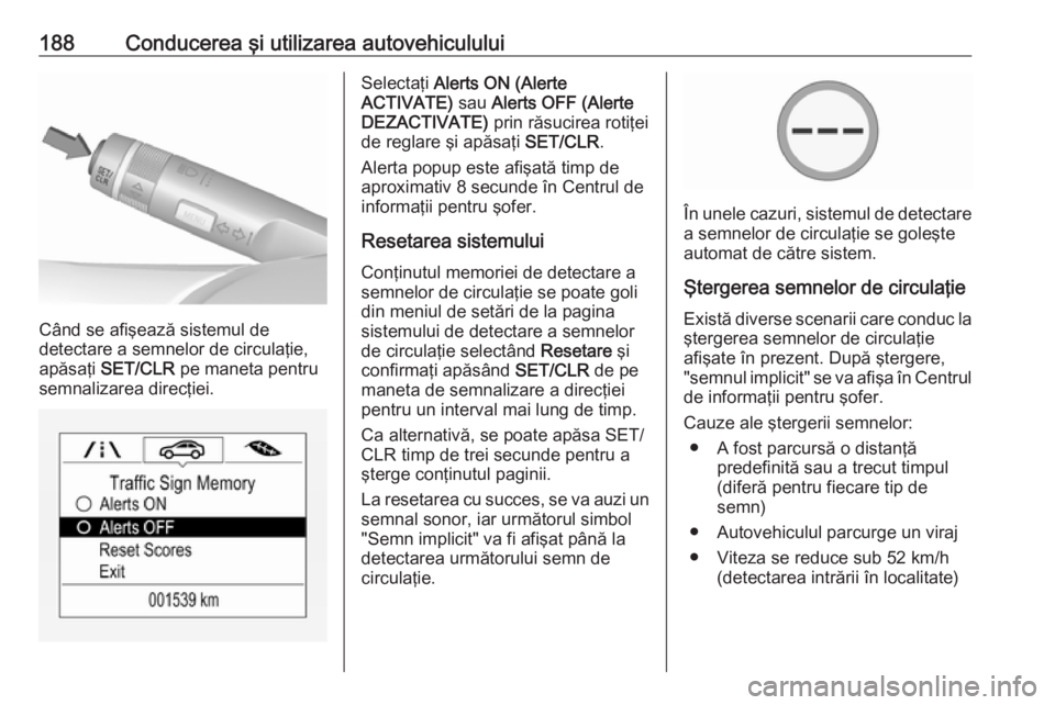 OPEL CORSA 2017 Manual de utilizare (in Romanian) 188Conducerea şi utilizarea autovehiculului
Când se afişează sistemul de
detectare a semnelor de circulaţie,
apăsaţi SET/CLR pe maneta pentru
semnalizarea direcţiei.
Selectaţi Alerts ON (A OPEL CORSA 2017 Manual de utilizare (in Romanian) 188Conducerea şi utilizarea autovehiculului
Când se afişează sistemul de
detectare a semnelor de circulaţie,
apăsaţi SET/CLR pe maneta pentru
semnalizarea direcţiei.
Selectaţi Alerts ON (A