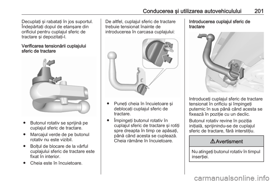 OPEL CORSA 2017 Manual de utilizare (in Romanian) Conducerea şi utilizarea autovehiculului201Decuplaţi şi rabataţi în jos suportul.
Îndepărtaţi dopul de etanşare din
orificiul pentru cuplajul sferic de
tractare şi depozitaţi-l.
Verificarea OPEL CORSA 2017 Manual de utilizare (in Romanian) Conducerea şi utilizarea autovehiculului201Decuplaţi şi rabataţi în jos suportul.
Îndepărtaţi dopul de etanşare din
orificiul pentru cuplajul sferic de
tractare şi depozitaţi-l.
Verificarea