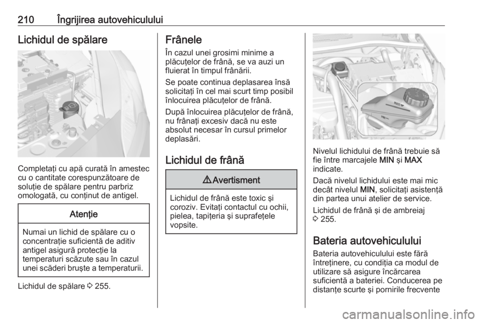 OPEL CORSA 2017  Manual de utilizare (in Romanian) 210Îngrijirea autovehicululuiLichidul de spălare
Completaţi cu apă curată în amestec
cu o cantitate corespunzătoare de soluţie de spălare pentru parbriz
omologată, cu conţinut de antigel.
A