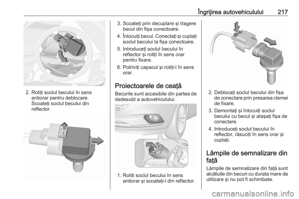 OPEL CORSA 2017 Manual de utilizare (in Romanian) Îngrijirea autovehiculului217
2. Rotiţi soclul becului în sensantiorar pentru deblocare.
Scoateţi soclul becului din
reflector.
3. Scoateţi prin decuplare şi tragere becul din fişa conectoare.
OPEL CORSA 2017 Manual de utilizare (in Romanian) Îngrijirea autovehiculului217
2. Rotiţi soclul becului în sensantiorar pentru deblocare.
Scoateţi soclul becului din
reflector.
3. Scoateţi prin decuplare şi tragere becul din fişa conectoare.
