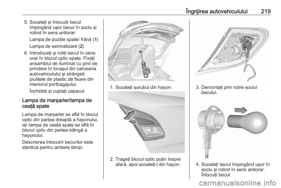 OPEL CORSA 2017 Manual de utilizare (in Romanian) Îngrijirea autovehiculului2195. Scoateţi şi înlocuiţi beculîmpingând uşor becul în soclu şi
rotind în sens antiorar:
Lampa de poziţie spate/ frână ( 1)
Lampa de semnalizare ( 2)
6. Intro OPEL CORSA 2017 Manual de utilizare (in Romanian) Îngrijirea autovehiculului2195. Scoateţi şi înlocuiţi beculîmpingând uşor becul în soclu şi
rotind în sens antiorar:
Lampa de poziţie spate/ frână ( 1)
Lampa de semnalizare ( 2)
6. Intro