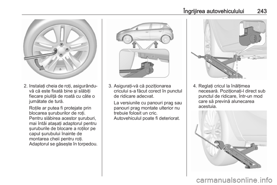 OPEL CORSA 2017 Manual de utilizare (in Romanian) Îngrijirea autovehiculului243
2.Instalaţi cheia de roţi, asigurându-
vă că este fixată bine şi slăbiţi
fiecare piuliţă de roată cu câte o
jumătate de tură.
Roţile ar putea fi protejat OPEL CORSA 2017 Manual de utilizare (in Romanian) Îngrijirea autovehiculului243
2.Instalaţi cheia de roţi, asigurându-
vă că este fixată bine şi slăbiţi
fiecare piuliţă de roată cu câte o
jumătate de tură.
Roţile ar putea fi protejat